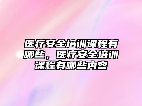 醫療安全培訓課程有哪些，醫療安全培訓課程有哪些內容