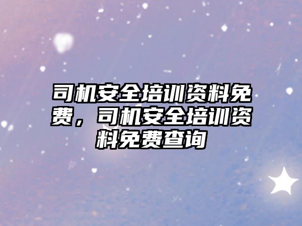 司機安全培訓資料免費，司機安全培訓資料免費查詢