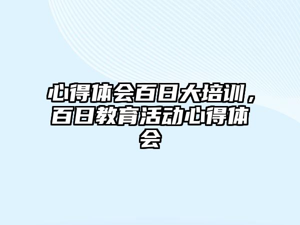 心得體會百日大培訓，百日教育活動心得體會