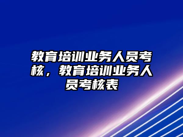 教育培訓業務人員考核，教育培訓業務人員考核表