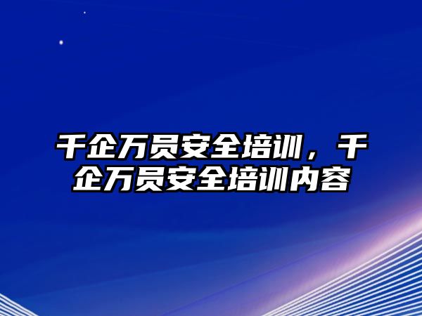 千企萬員安全培訓，千企萬員安全培訓內容