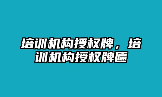 培訓機構授權牌，培訓機構授權牌匾