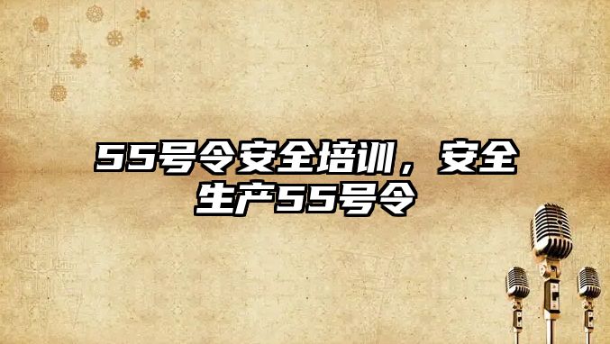 55號令安全培訓，安全生產55號令