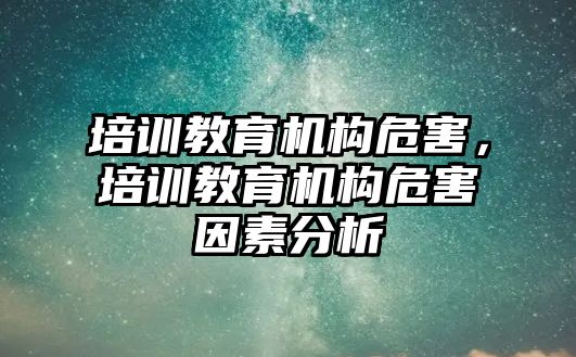 培訓教育機構危害，培訓教育機構危害因素分析