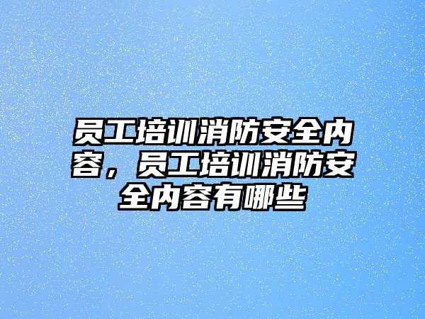 員工培訓消防安全內容，員工培訓消防安全內容有哪些