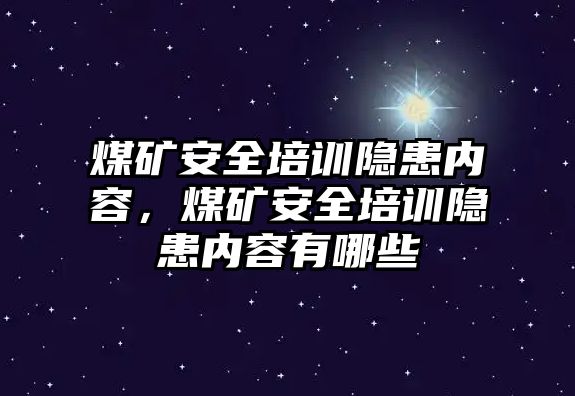 煤礦安全培訓隱患內容，煤礦安全培訓隱患內容有哪些