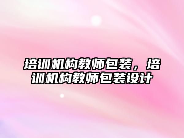 培訓機構教師包裝，培訓機構教師包裝設計