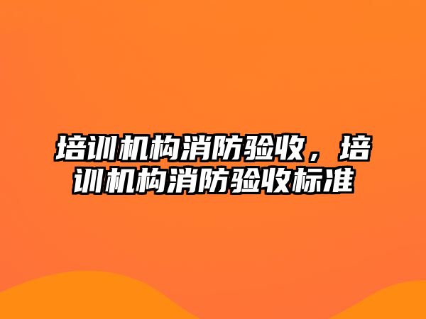 培訓(xùn)機構(gòu)消防驗收，培訓(xùn)機構(gòu)消防驗收標(biāo)準(zhǔn)