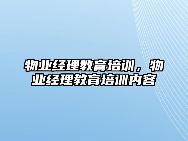 物業經理教育培訓，物業經理教育培訓內容