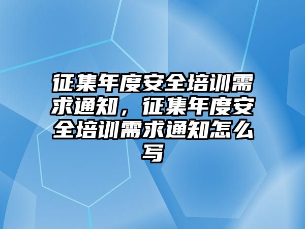 征集年度安全培訓需求通知，征集年度安全培訓需求通知怎么寫