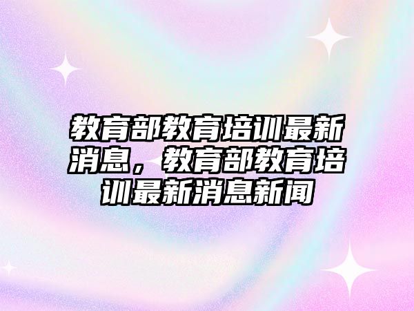 教育部教育培訓最新消息，教育部教育培訓最新消息新聞