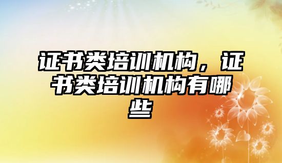 證書類培訓機構，證書類培訓機構有哪些