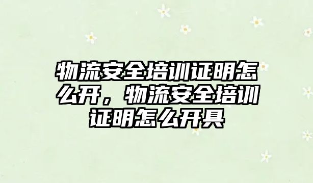 物流安全培訓證明怎么開，物流安全培訓證明怎么開具