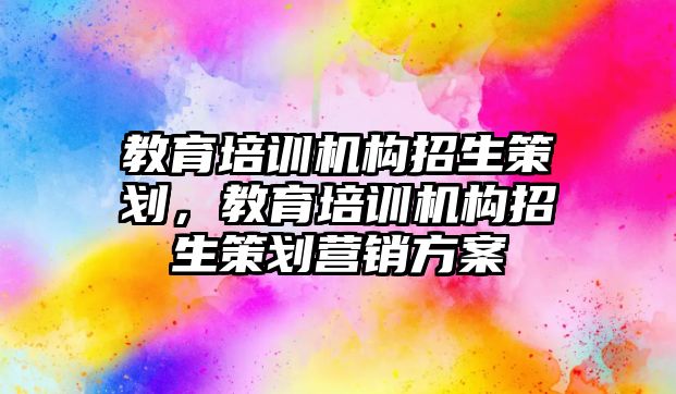 教育培訓(xùn)機構(gòu)招生策劃，教育培訓(xùn)機構(gòu)招生策劃營銷方案