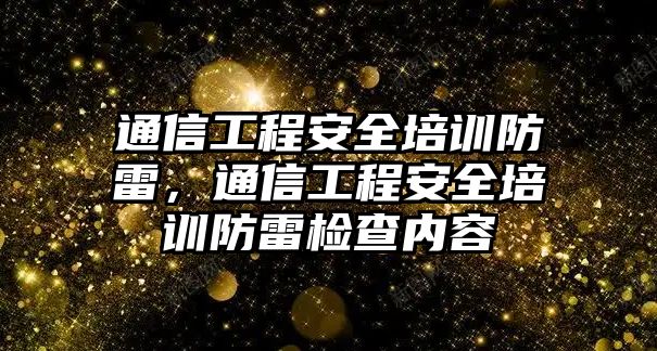 通信工程安全培訓防雷，通信工程安全培訓防雷檢查內容