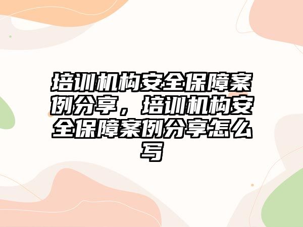 培訓機構安全保障案例分享，培訓機構安全保障案例分享怎么寫