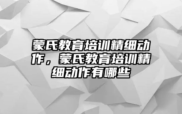 蒙氏教育培訓精細動作，蒙氏教育培訓精細動作有哪些