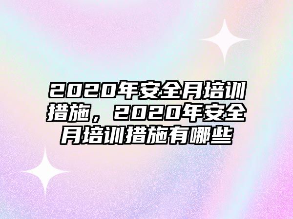 2020年安全月培訓措施，2020年安全月培訓措施有哪些