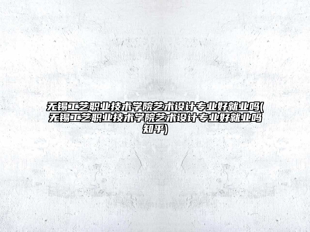 無錫工藝職業技術學院藝術設計專業好就業嗎(無錫工藝職業技術學院藝術設計專業好就業嗎知乎)