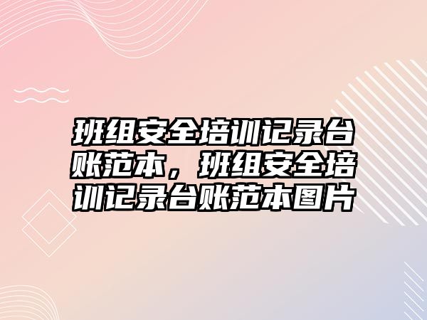 班組安全培訓記錄臺賬范本，班組安全培訓記錄臺賬范本圖片