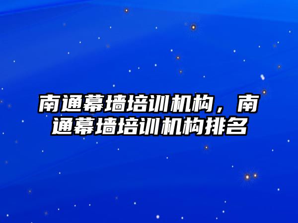 南通幕墻培訓(xùn)機構(gòu)，南通幕墻培訓(xùn)機構(gòu)排名