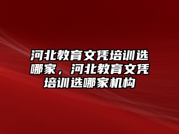 河北教育文憑培訓(xùn)選哪家，河北教育文憑培訓(xùn)選哪家機構(gòu)