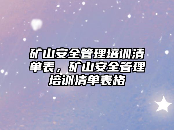 礦山安全管理培訓清單表，礦山安全管理培訓清單表格