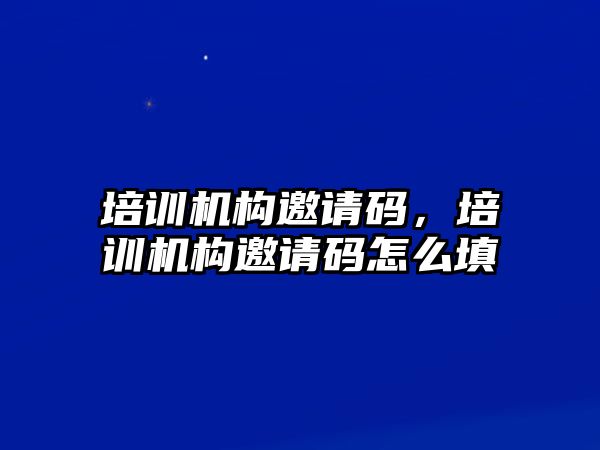 培訓機構邀請碼，培訓機構邀請碼怎么填