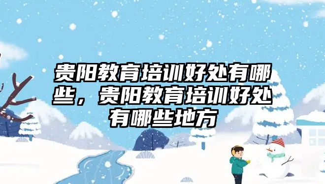 貴陽教育培訓好處有哪些，貴陽教育培訓好處有哪些地方