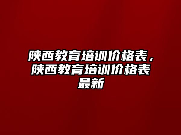 陜西教育培訓價格表，陜西教育培訓價格表最新