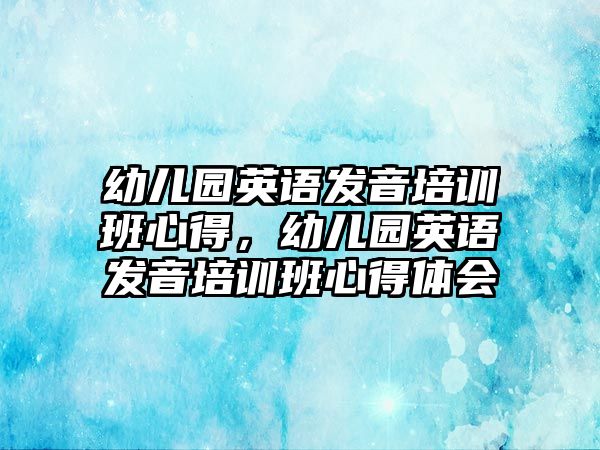 幼兒園英語發(fā)音培訓班心得，幼兒園英語發(fā)音培訓班心得體會