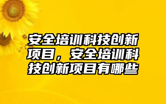 安全培訓科技創新項目，安全培訓科技創新項目有哪些