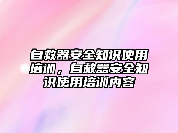 自救器安全知識使用培訓，自救器安全知識使用培訓內容