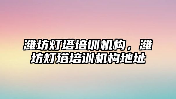 濰坊燈塔培訓機構，濰坊燈塔培訓機構地址