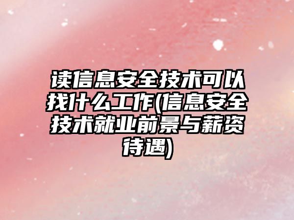 讀信息安全技術(shù)可以找什么工作(信息安全技術(shù)就業(yè)前景與薪資待遇)