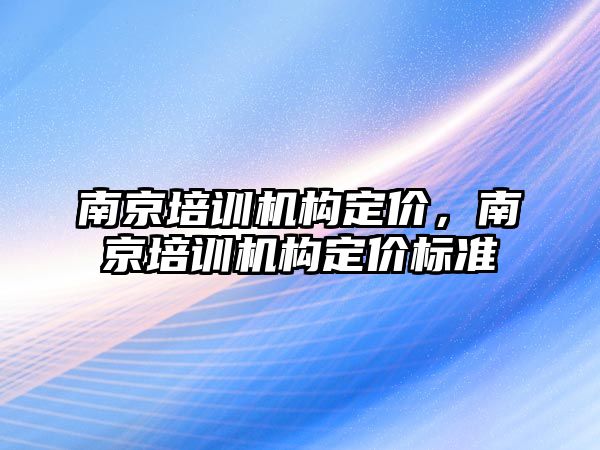 南京培訓機構定價，南京培訓機構定價標準