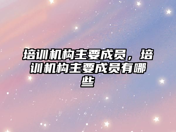 培訓機構主要成員，培訓機構主要成員有哪些