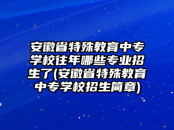 安徽省特殊教育中專學(xué)校往年哪些專業(yè)招生了(安徽省特殊教育中專學(xué)校招生簡(jiǎn)章)