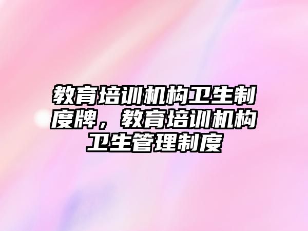 教育培訓機構衛生制度牌，教育培訓機構衛生管理制度