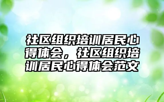 社區組織培訓居民心得體會，社區組織培訓居民心得體會范文