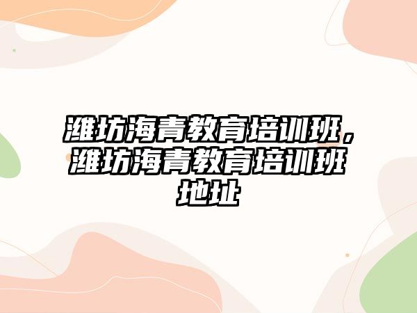 濰坊海青教育培訓班，濰坊海青教育培訓班地址