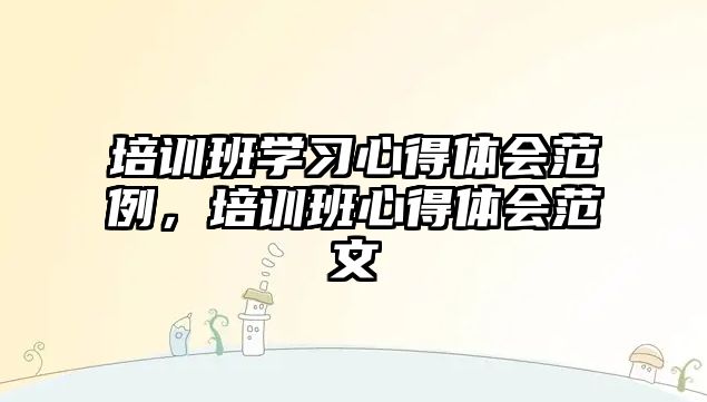 培訓班學習心得體會范例，培訓班心得體會范文