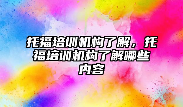 托福培訓機構了解，托福培訓機構了解哪些內容