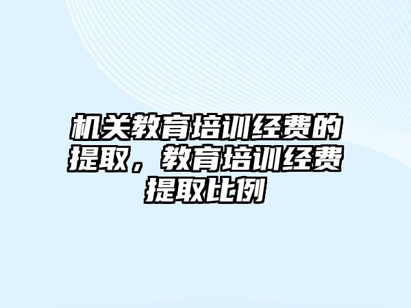 機關教育培訓經費的提取，教育培訓經費提取比例