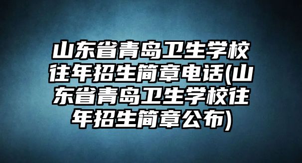 山東省青島衛(wèi)生學(xué)校往年招生簡(jiǎn)章電話(山東省青島衛(wèi)生學(xué)校往年招生簡(jiǎn)章公布)