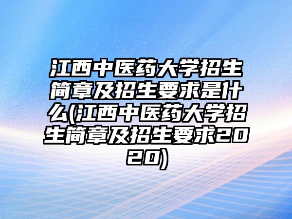 江西中醫藥大學招生簡章及招生要求是什么(江西中醫藥大學招生簡章及招生要求2020)