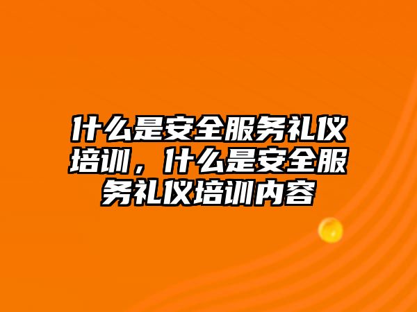 什么是安全服務(wù)禮儀培訓(xùn)，什么是安全服務(wù)禮儀培訓(xùn)內(nèi)容