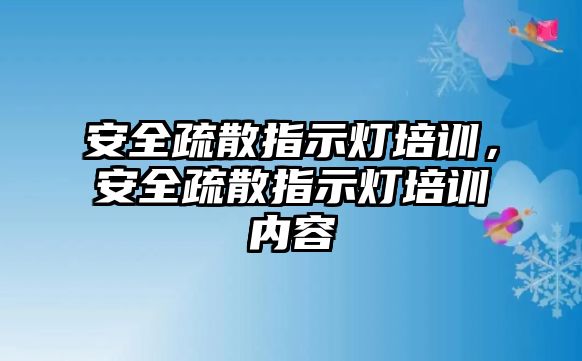 安全疏散指示燈培訓，安全疏散指示燈培訓內容