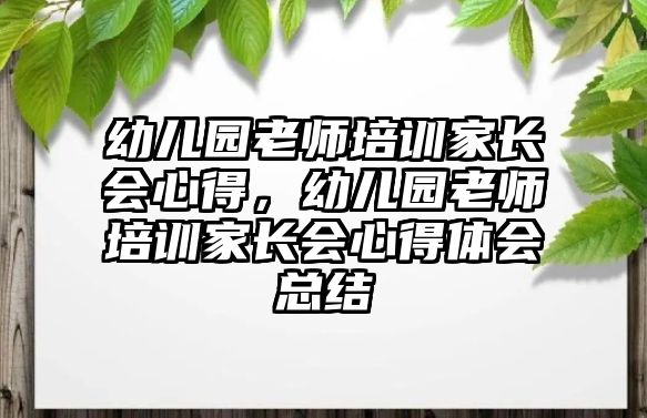 幼兒園老師培訓(xùn)家長會心得，幼兒園老師培訓(xùn)家長會心得體會總結(jié)