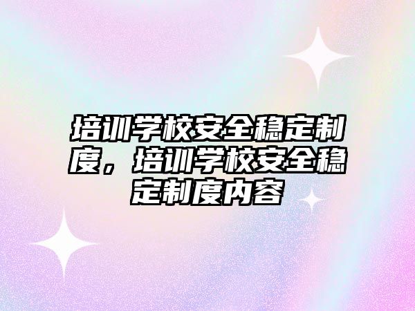 培訓學校安全穩定制度，培訓學校安全穩定制度內容